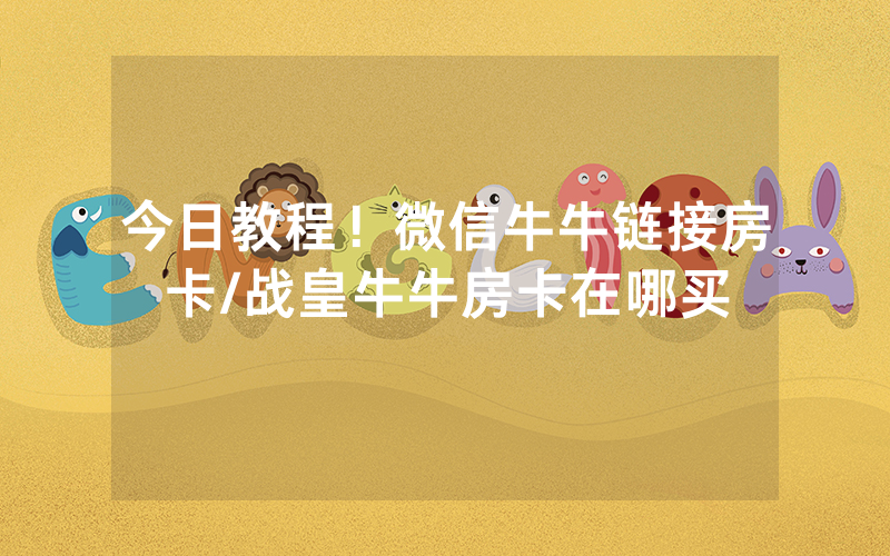 今日教程！微信牛牛链接房卡/战皇牛牛房卡在哪买