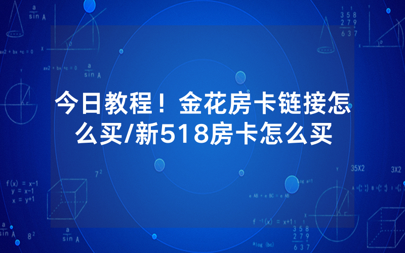 今日教程！金花房卡链接怎么买/新518房卡怎么买