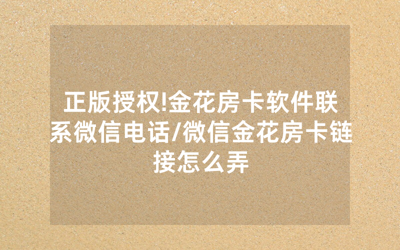正版授权!金花房卡软件联系微信电话/微信金花房卡链接怎么弄