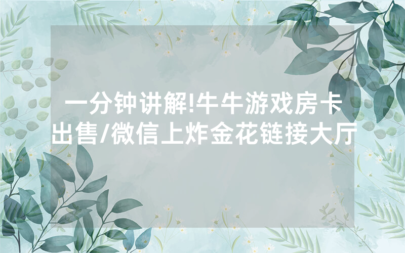 一分钟讲解!牛牛游戏房卡出售/微信上炸金花链接大厅