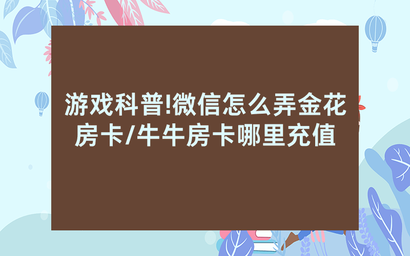 游戏科普!微信怎么弄金花房卡/牛牛房卡哪里充值