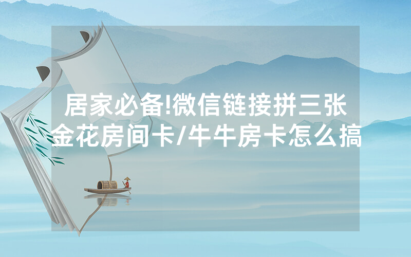 居家必备!微信链接拼三张金花房间卡/牛牛房卡怎么搞