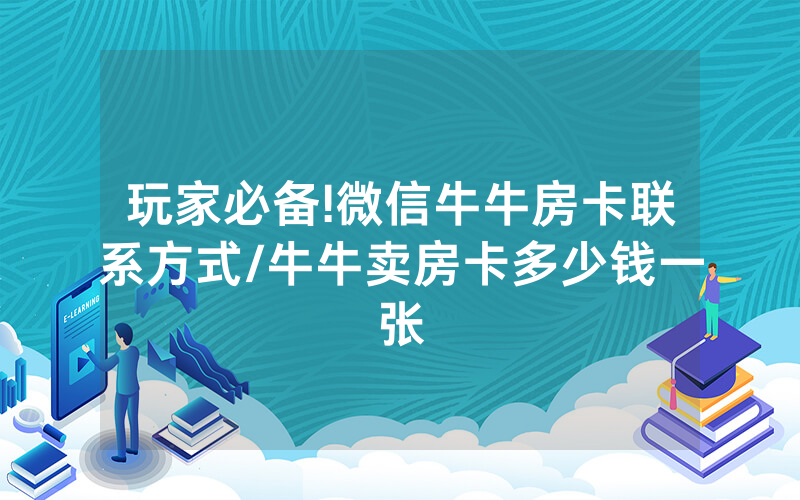 玩家必备!微信牛牛房卡联系方式/牛牛卖房卡多少钱一张