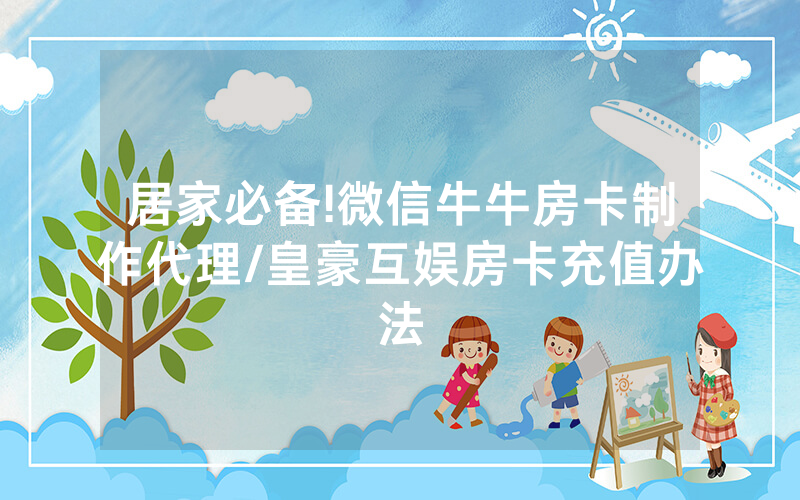 居家必备!微信牛牛房卡制作代理/皇豪互娱房卡充值办法
