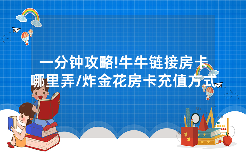 一分钟攻略!牛牛链接房卡哪里弄/炸金花房卡充值方式