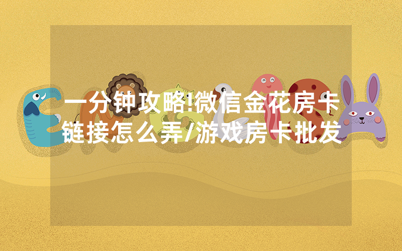 一分钟攻略!微信金花房卡链接怎么弄/游戏房卡批发