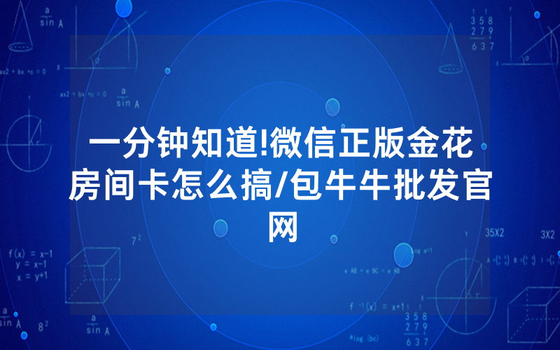 一分钟知道!微信正版金花房间卡怎么搞/包牛牛批发官网