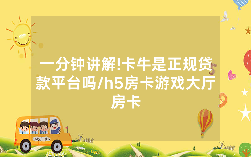 一分钟讲解!卡牛是正规贷款平台吗/h5房卡游戏大厅房卡