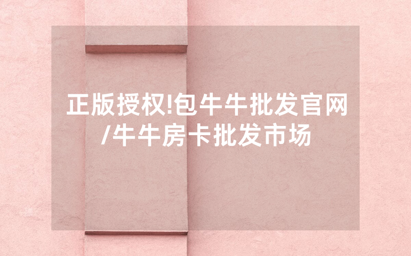 正版授权!包牛牛批发官网/牛牛房卡批发市场
