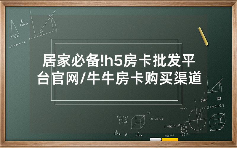 居家必备!h5房卡批发平台官网/牛牛房卡购买渠道