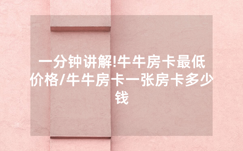 一分钟讲解!牛牛房卡最低价格/牛牛房卡一张房卡多少钱