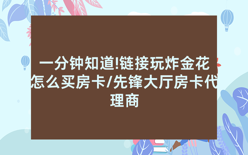 一分钟知道!链接玩炸金花怎么买房卡/先锋大厅房卡代理商