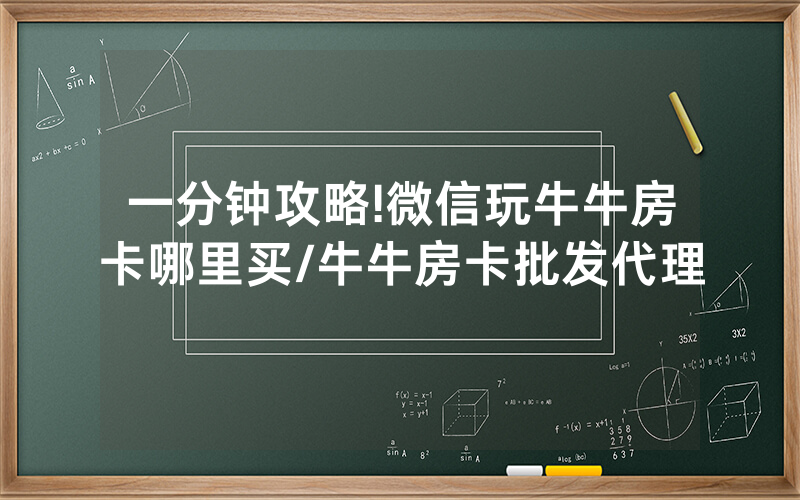 一分钟攻略!微信玩牛牛房卡哪里买/牛牛房卡批发代理