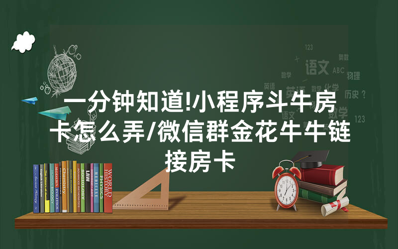 一分钟知道!小程序斗牛房卡怎么弄/微信群金花牛牛链接房卡