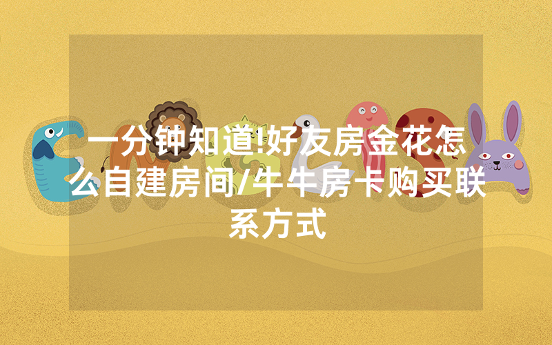 一分钟知道!好友房金花怎么自建房间/牛牛房卡购买联系方式