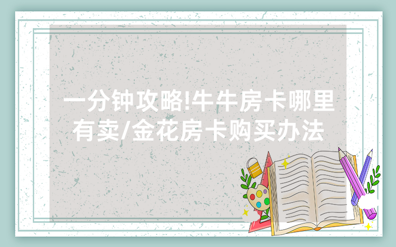 一分钟攻略!牛牛房卡哪里有卖/金花房卡购买办法