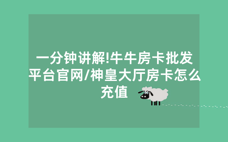 一分钟讲解!牛牛房卡批发平台官网/神皇大厅房卡怎么充值