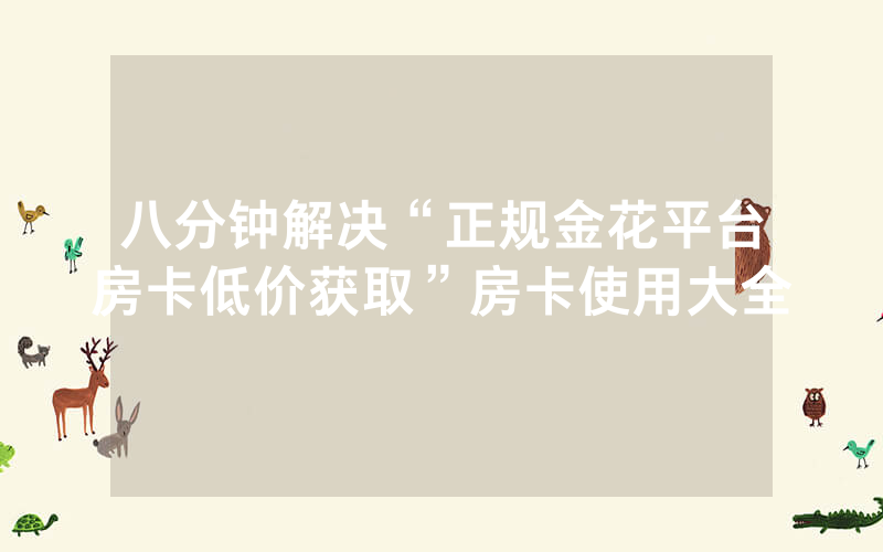八分钟解决“正规金花平台房卡低价获取”房卡使用大全