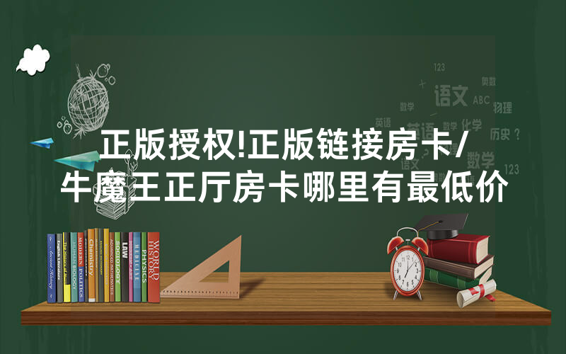 正版授权!正版链接房卡/牛魔王正厅房卡哪里有最低价