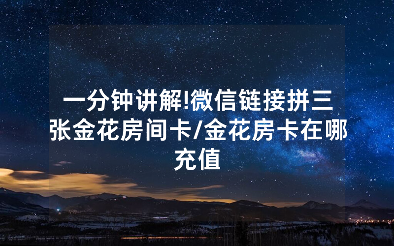 一分钟讲解!微信链接拼三张金花房间卡/金花房卡在哪充值