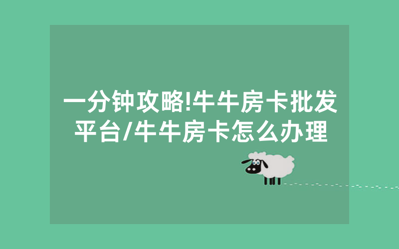 一分钟攻略!牛牛房卡批发平台/牛牛房卡怎么办理