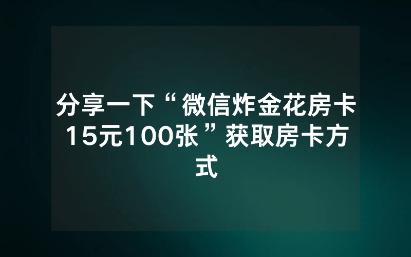 分享一下“微信炸金花房卡15元100张”获取房卡方式