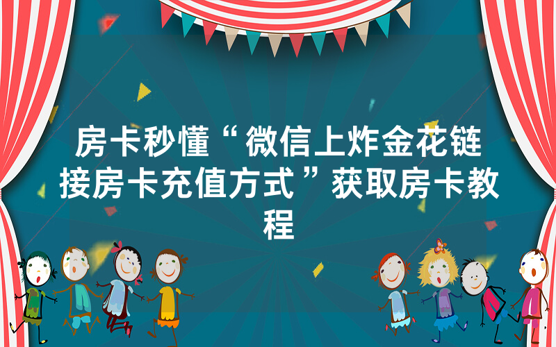 房卡秒懂“微信上炸金花链接房卡充值方式”获取房卡教程