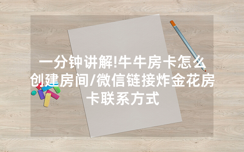 一分钟讲解!牛牛房卡怎么创建房间/微信链接炸金花房卡联系方式