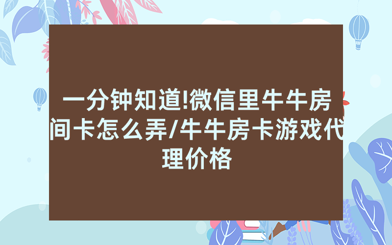 一分钟知道!微信里牛牛房间卡怎么弄/牛牛房卡游戏代理价格