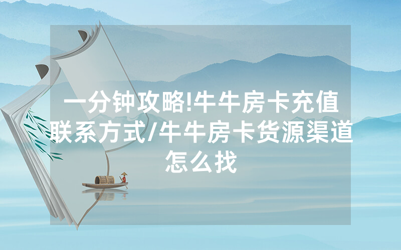 一分钟攻略!牛牛房卡充值联系方式/牛牛房卡货源渠道怎么找