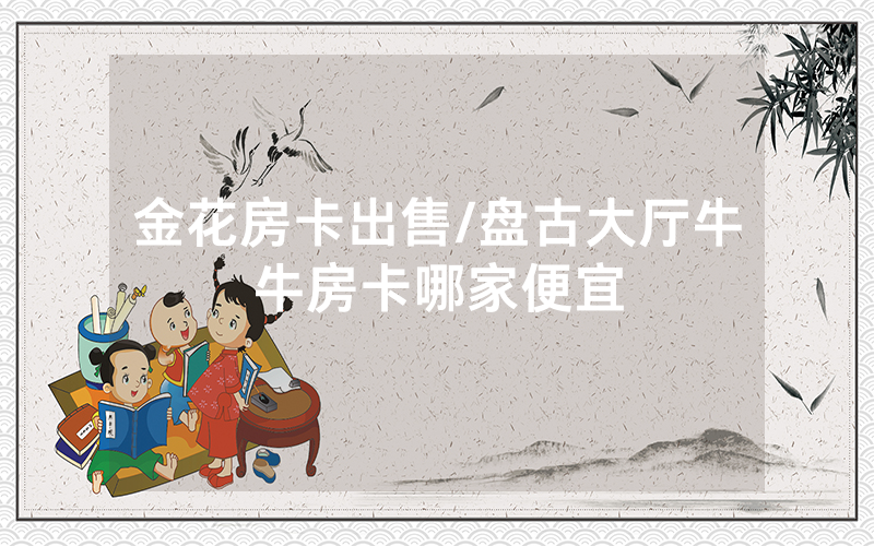 金花房卡出售/盘古大厅牛牛房卡哪家便宜