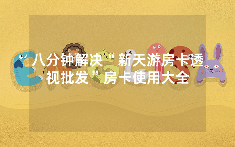 八分钟解决“新天游房卡透视批发”房卡使用大全