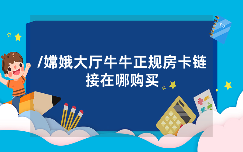 /嫦娥大厅牛牛正规房卡链接在哪购买