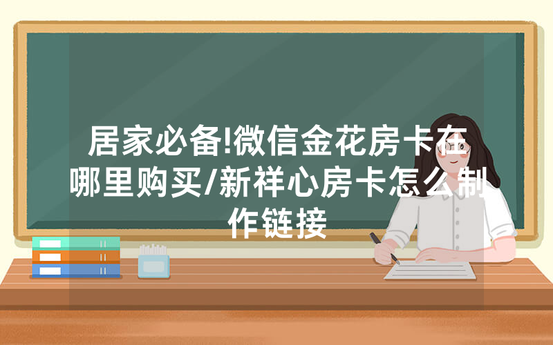 居家必备!微信金花房卡在哪里购买/新祥心房卡怎么制作链接