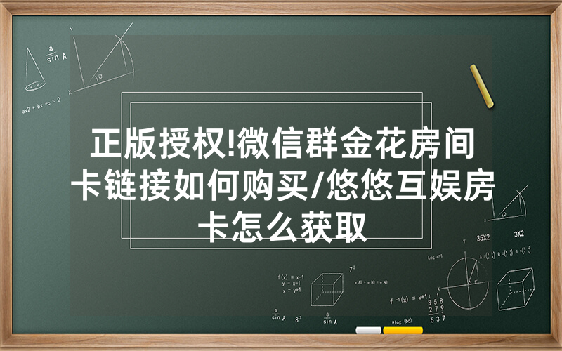 正版授权!微信群金花房间卡链接如何购买/悠悠互娱房卡怎么获取