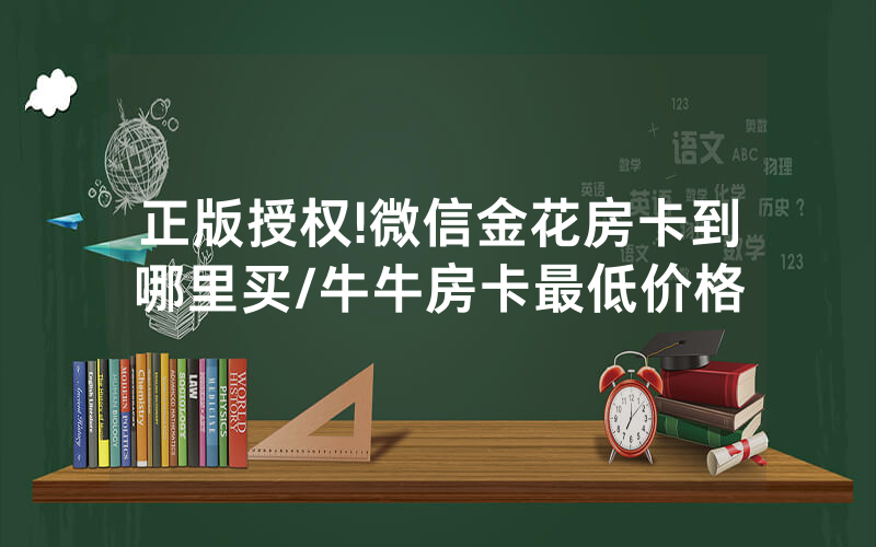 正版授权!微信金花房卡到哪里买/牛牛房卡最低价格