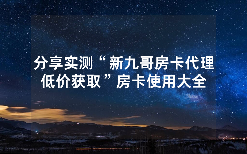 分享实测“新九哥房卡代理低价获取”房卡使用大全