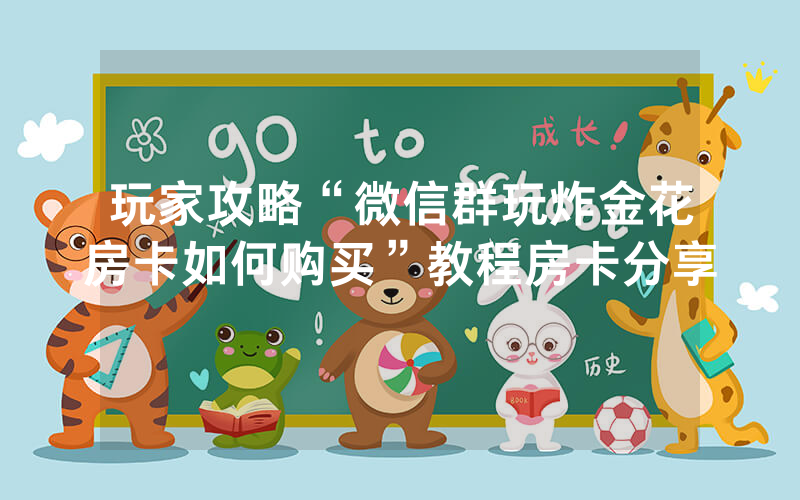 玩家攻略“微信群玩炸金花房卡如何购买”教程房卡分享