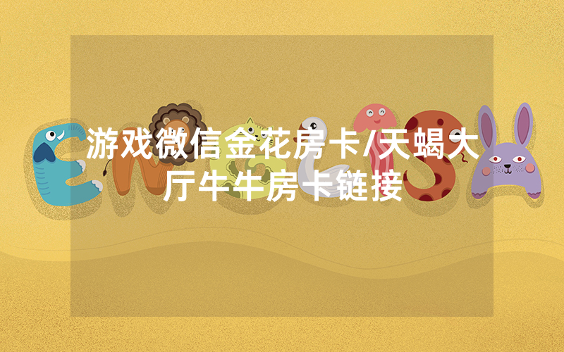 游戏微信金花房卡/天蝎大厅牛牛房卡链接