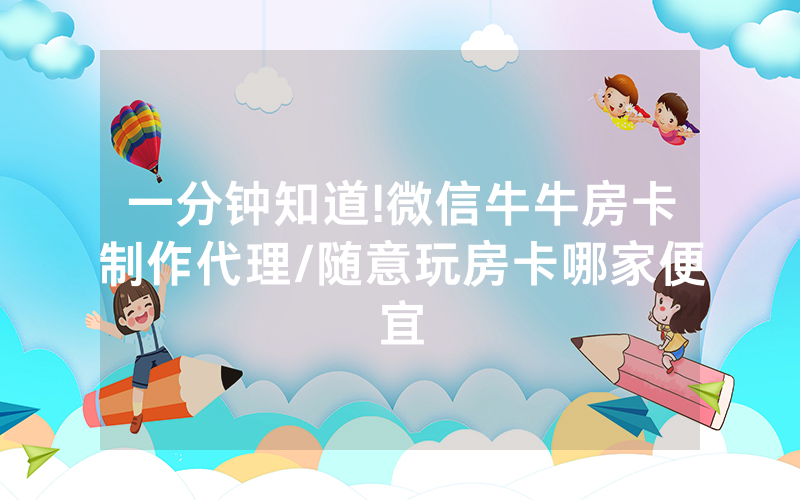一分钟知道!微信牛牛房卡制作代理/随意玩房卡哪家便宜