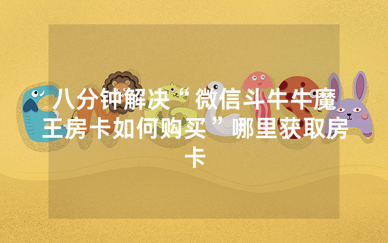 八分钟解决“微信斗牛牛魔王房卡如何购买”哪里获取房卡