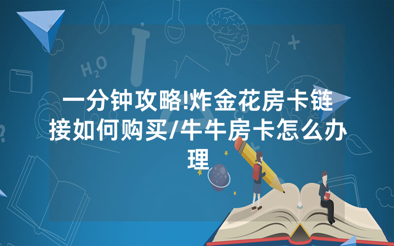 一分钟攻略!炸金花房卡链接如何购买/牛牛房卡怎么办理