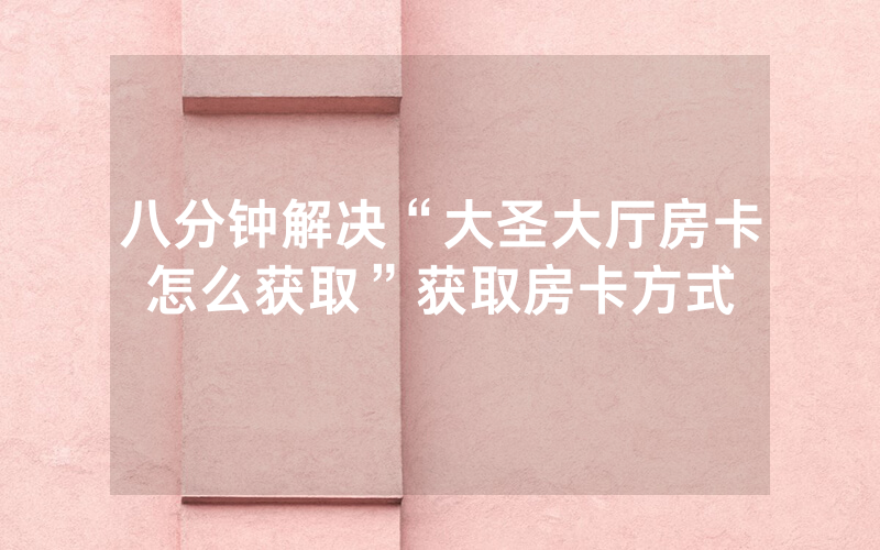 八分钟解决“大圣大厅房卡怎么获取”获取房卡方式