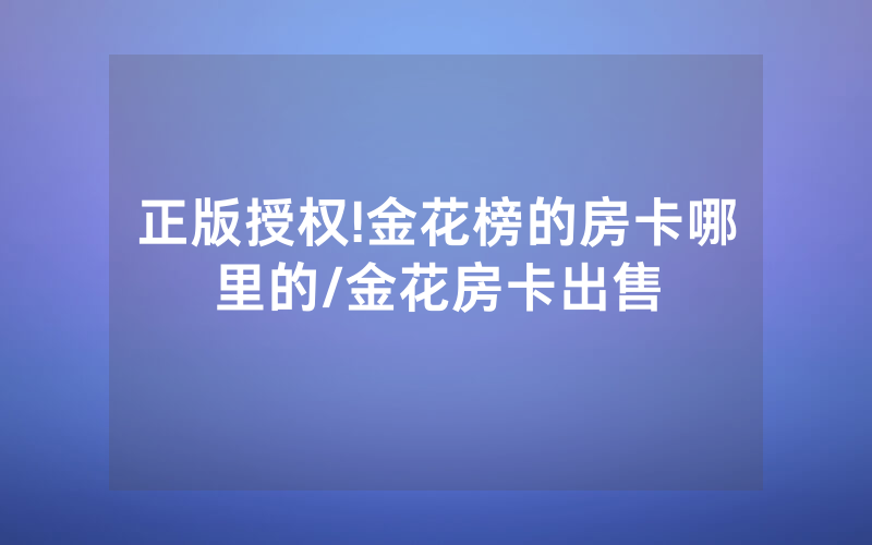 正版授权!金花榜的房卡哪里的/金花房卡出售