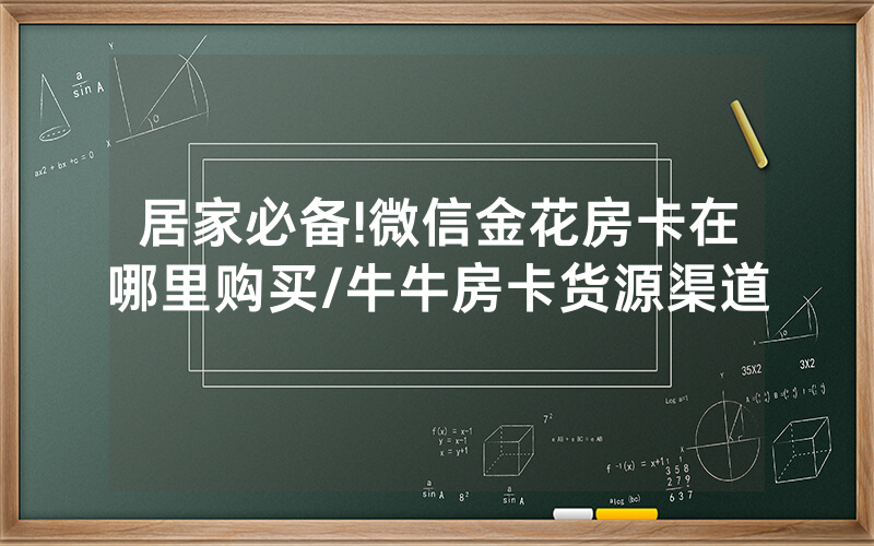 居家必备!微信金花房卡在哪里购买/牛牛房卡货源渠道