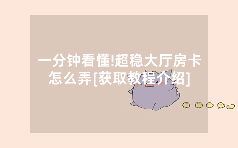 一分钟看懂!超稳大厅房卡怎么弄[获取教程介绍]