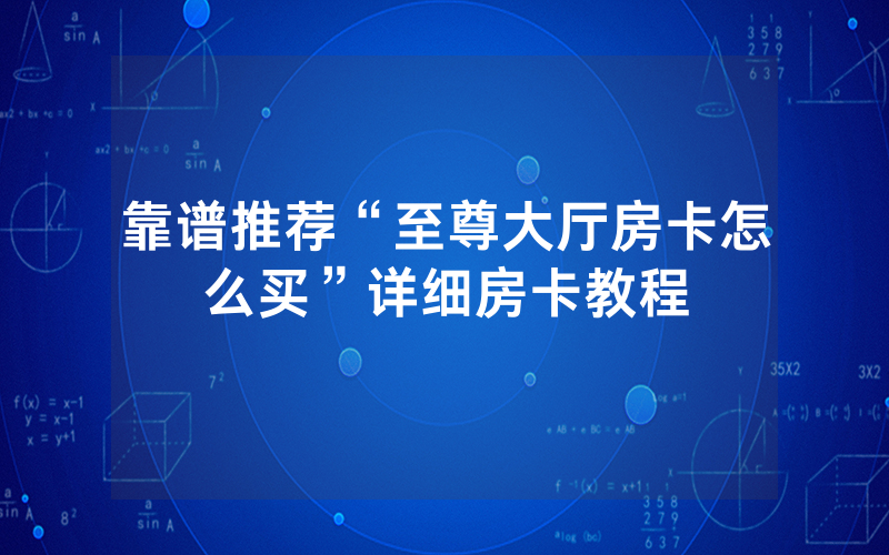 靠谱推荐“至尊大厅房卡怎么买”详细房卡教程