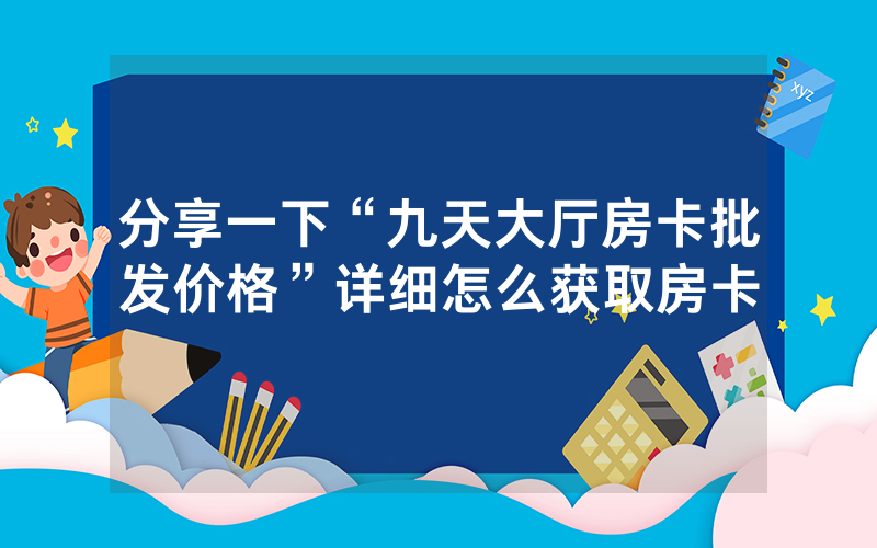 分享一下“九天大厅房卡批发价格”详细怎么获取房卡