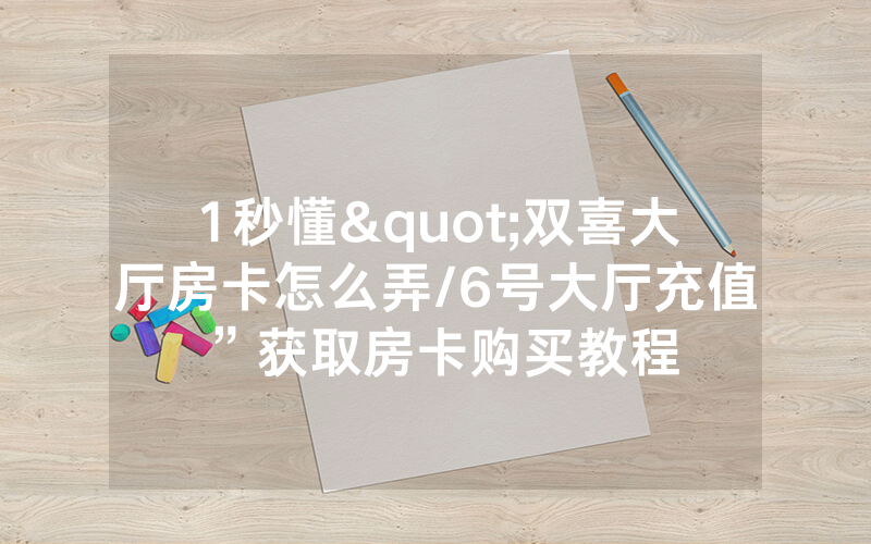 1秒懂"双喜大厅房卡怎么弄/6号大厅充值”获取房卡购买教程