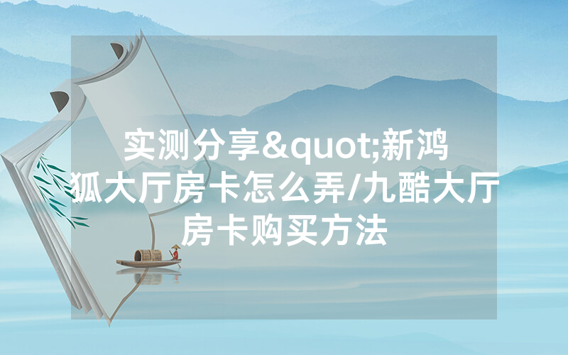 实测分享"新鸿狐大厅房卡怎么弄/九酷大厅房卡购买方法